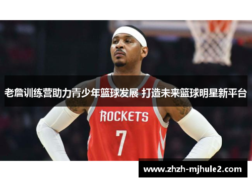 老詹训练营助力青少年篮球发展 打造未来篮球明星新平台