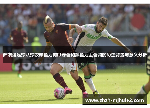 萨索洛足球队球衣颜色为何以绿色和黑色为主色调的历史背景与意义分析 萨索洛足球队球衣颜色为何以绿色和黑色为主色调的历史背景与意义分析