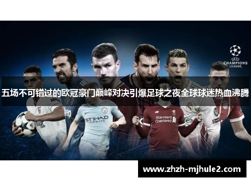 五场不可错过的欧冠豪门巅峰对决引爆足球之夜全球球迷热血沸腾 五场不可错过的欧冠豪门巅峰对决引爆足球之夜全球球迷热血沸腾