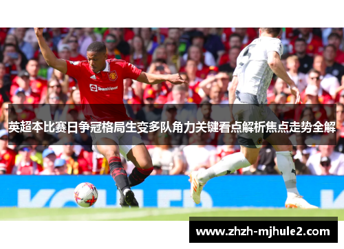 英超本比赛日争冠格局生变多队角力关键看点解析焦点走势全解