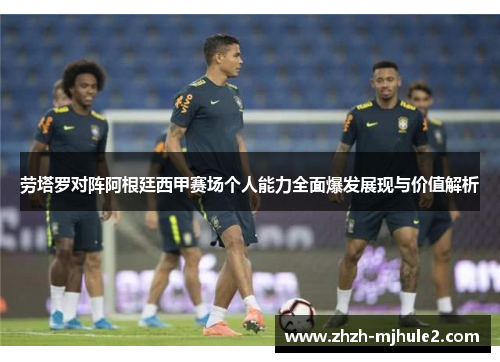 劳塔罗对阵阿根廷西甲赛场个人能力全面爆发展现与价值解析 劳塔罗对阵阿根廷西甲赛场个人能力全面爆发展现与价值解析