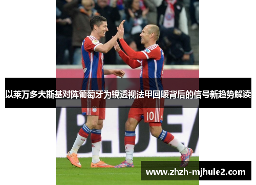 以莱万多夫斯基对阵葡萄牙为镜透视法甲回暖背后的信号新趋势解读