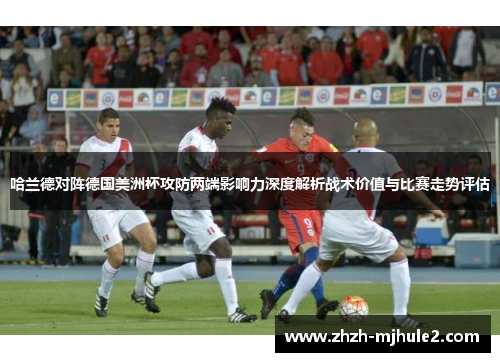 哈兰德对阵德国美洲杯攻防两端影响力深度解析战术价值与比赛走势评估