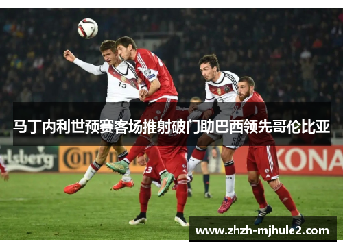 马丁内利世预赛客场推射破门助巴西领先哥伦比亚